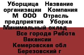 Уборщица › Название организации ­ Компания М, ООО › Отрасль предприятия ­ Уборка › Минимальный оклад ­ 14 000 - Все города Работа » Вакансии   . Кемеровская обл.,Березовский г.